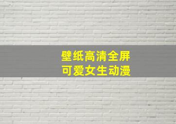 壁纸高清全屏 可爱女生动漫